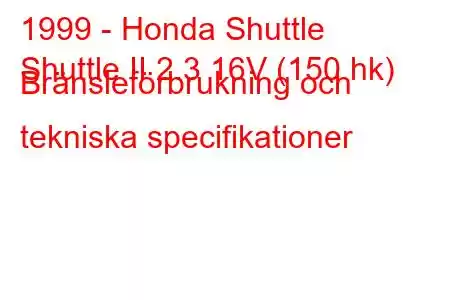 1999 - Honda Shuttle
Shuttle II 2.3 16V (150 hk) Bränsleförbrukning och tekniska specifikationer