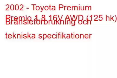 2002 - Toyota Premium
Premio 1.8 16V AWD (125 hk) Bränsleförbrukning och tekniska specifikationer