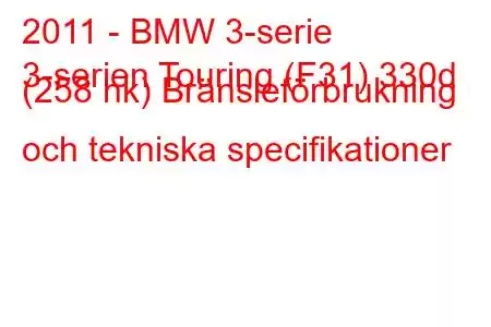 2011 - BMW 3-serie
3-serien Touring (F31) 330d (258 hk) Bränsleförbrukning och tekniska specifikationer