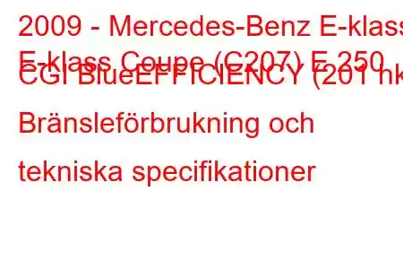 2009 - Mercedes-Benz E-klass
E-klass Coupe (C207) E 250 CGI BlueEFFICIENCY (201 hk) Bränsleförbrukning och tekniska specifikationer