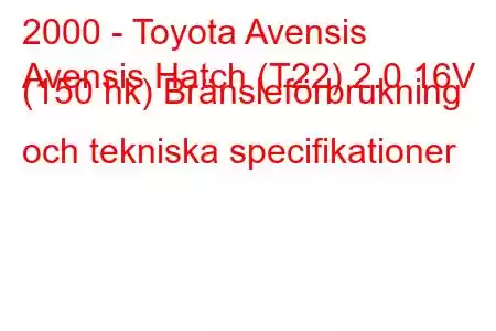 2000 - Toyota Avensis
Avensis Hatch (T22) 2.0 16V (150 hk) Bränsleförbrukning och tekniska specifikationer