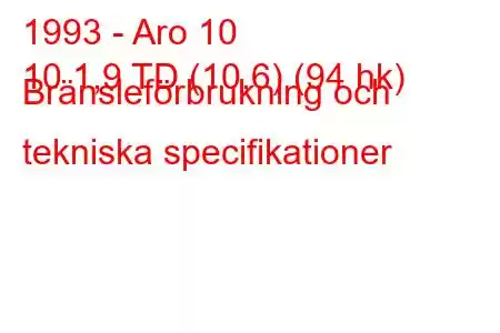 1993 - Aro 10
10 1,9 TD (10,6) (94 hk) Bränsleförbrukning och tekniska specifikationer