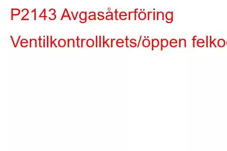 P2143 Avgasåterföring Ventilkontrollkrets/öppen felkod