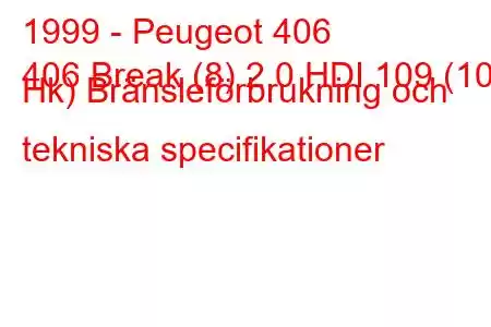 1999 - Peugeot 406
406 Break (8) 2.0 HDI 109 (109 Hk) Bränsleförbrukning och tekniska specifikationer