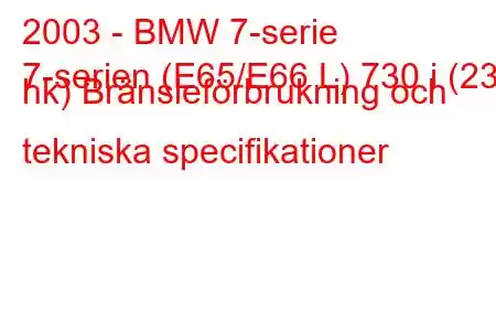 2003 - BMW 7-serie
7-serien (E65/E66 L) 730 i (231 hk) Bränsleförbrukning och tekniska specifikationer