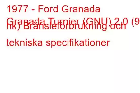 1977 - Ford Granada
Granada Turnier (GNU) 2.0 (90 hk) Bränsleförbrukning och tekniska specifikationer