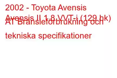 2002 - Toyota Avensis
Avensis II 1.8 VVT-i (129 hk) AT Bränsleförbrukning och tekniska specifikationer