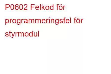 P0602 Felkod för programmeringsfel för styrmodul