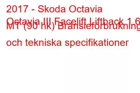 2017 - Skoda Octavia
Octavia III Facelift Liftback 1.6d MT (90 hk) Bränsleförbrukning och tekniska specifikationer