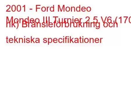 2001 - Ford Mondeo
Mondeo III Turnier 2.5 V6 (170 hk) Bränsleförbrukning och tekniska specifikationer