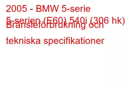 2005 - BMW 5-serie
5-serien (E60) 540i (306 hk) Bränsleförbrukning och tekniska specifikationer