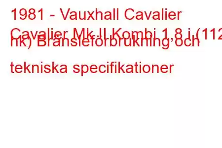 1981 - Vauxhall Cavalier
Cavalier Mk II Kombi 1,8 i (112 hk) Bränsleförbrukning och tekniska specifikationer