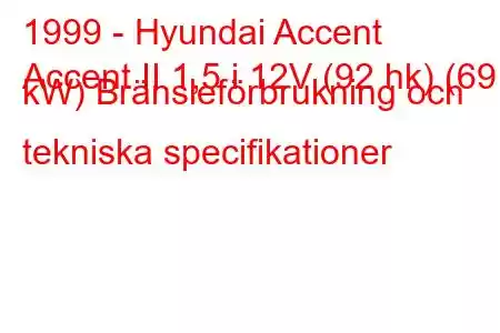 1999 - Hyundai Accent
Accent II 1,5 i 12V (92 hk) (69 kW) Bränsleförbrukning och tekniska specifikationer