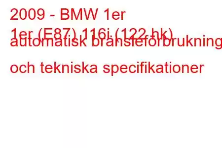 2009 - BMW 1er
1er (E87) 116i (122 hk) automatisk bränsleförbrukning och tekniska specifikationer