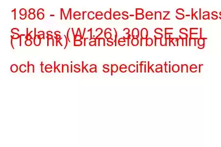 1986 - Mercedes-Benz S-klass
S-klass (W126) 300 SE,SEL (180 hk) Bränsleförbrukning och tekniska specifikationer