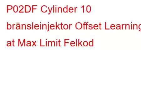 P02DF Cylinder 10 bränsleinjektor Offset Learning at Max Limit Felkod