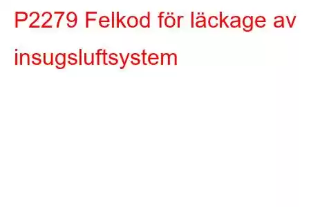 P2279 Felkod för läckage av insugsluftsystem