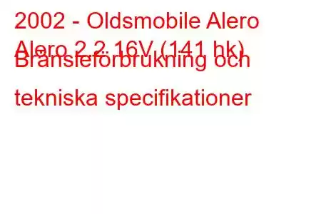 2002 - Oldsmobile Alero
Alero 2.2 16V (141 hk) Bränsleförbrukning och tekniska specifikationer