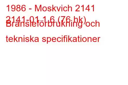 1986 - Moskvich 2141
2141-01 1,6 (76 hk) Bränsleförbrukning och tekniska specifikationer