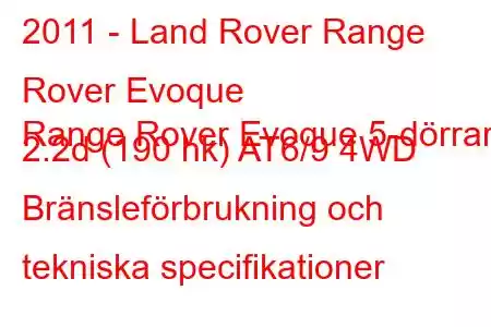 2011 - Land Rover Range Rover Evoque
Range Rover Evoque 5-dörrars 2.2d (190 hk) AT6/9 4WD Bränsleförbrukning och tekniska specifikationer