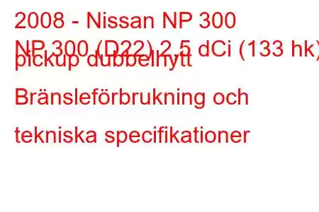 2008 - Nissan NP 300
NP 300 (D22) 2,5 dCi (133 hk) pickup dubbelhytt Bränsleförbrukning och tekniska specifikationer