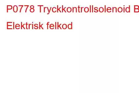 P0778 Tryckkontrollsolenoid B Elektrisk felkod