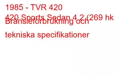 1985 - TVR 420
420 Sports Sedan 4.2 (269 hk) Bränsleförbrukning och tekniska specifikationer