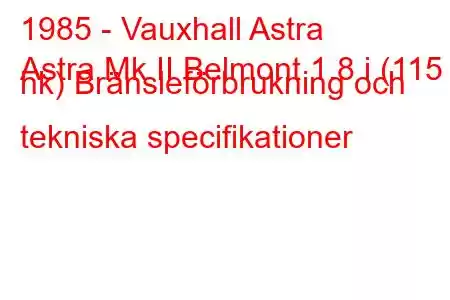 1985 - Vauxhall Astra
Astra Mk II Belmont 1.8 i (115 hk) Bränsleförbrukning och tekniska specifikationer