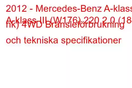 2012 - Mercedes-Benz A-klass
A-klass III (W176) 220 2.0 (184 hk) 4WD Bränsleförbrukning och tekniska specifikationer