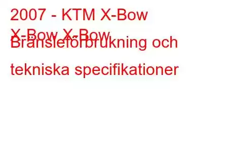 2007 - KTM X-Bow
X-Bow X-Bow Bränsleförbrukning och tekniska specifikationer