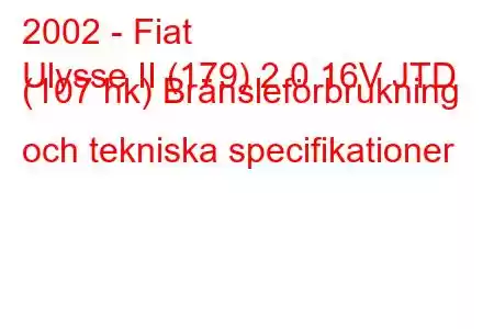 2002 - Fiat
Ulysse II (179) 2.0 16V JTD (107 hk) Bränsleförbrukning och tekniska specifikationer