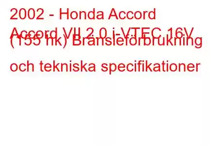 2002 - Honda Accord
Accord VII 2.0 i-VTEC 16V (155 hk) Bränsleförbrukning och tekniska specifikationer