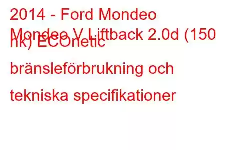 2014 - Ford Mondeo
Mondeo V Liftback 2.0d (150 hk) ECOnetic bränsleförbrukning och tekniska specifikationer