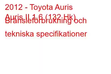 2012 - Toyota Auris
Auris II 1.6 (132 Hk) Bränsleförbrukning och tekniska specifikationer