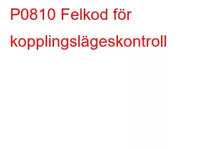 P0810 Felkod för kopplingslägeskontroll