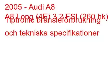 2005 - Audi A8
A8 Long (4E) 3.2 FSI (260 hk) Tiptronic bränsleförbrukning och tekniska specifikationer