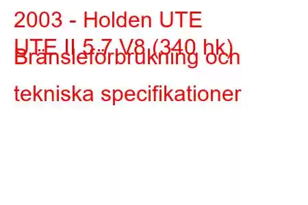 2003 - Holden UTE
UTE II 5.7 V8 (340 hk) Bränsleförbrukning och tekniska specifikationer