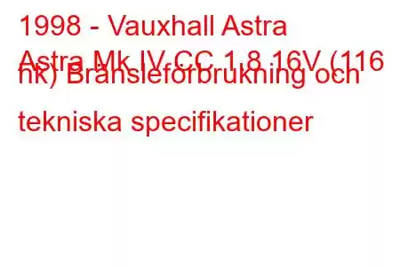 1998 - Vauxhall Astra
Astra Mk IV CC 1.8 16V (116 hk) Bränsleförbrukning och tekniska specifikationer