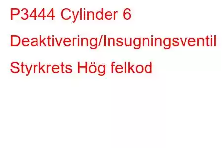 P3444 Cylinder 6 Deaktivering/Insugningsventil Styrkrets Hög felkod