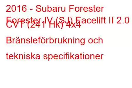 2016 - Subaru Forester
Forester IV (SJ) Facelift II 2.0 CVT (241 Hk) 4x4 Bränsleförbrukning och tekniska specifikationer