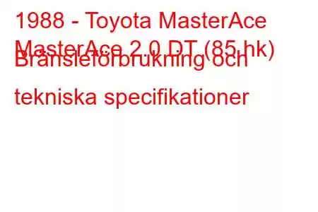 1988 - Toyota MasterAce
MasterAce 2.0 DT (85 hk) Bränsleförbrukning och tekniska specifikationer