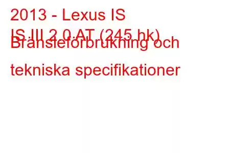 2013 - Lexus IS
IS III 2.0 AT (245 hk) Bränsleförbrukning och tekniska specifikationer