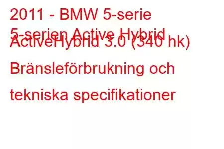 2011 - BMW 5-serie
5-serien Active Hybrid ActiveHybrid 3.0 (340 hk) Bränsleförbrukning och tekniska specifikationer