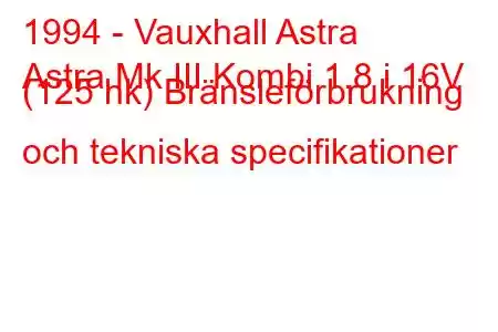 1994 - Vauxhall Astra
Astra Mk III Kombi 1.8 i 16V (125 hk) Bränsleförbrukning och tekniska specifikationer