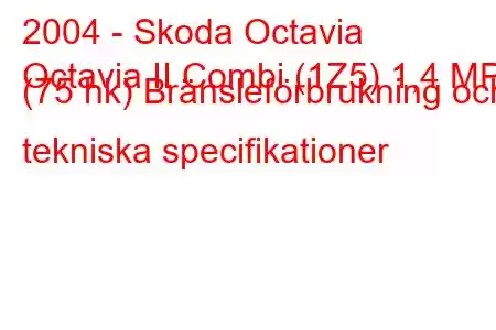 2004 - Skoda Octavia
Octavia II Combi (1Z5) 1,4 MPI (75 hk) Bränsleförbrukning och tekniska specifikationer