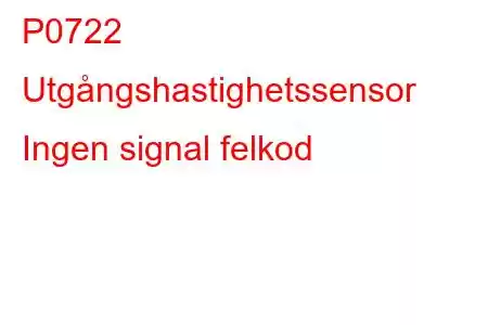 P0722 Utgångshastighetssensor Ingen signal felkod