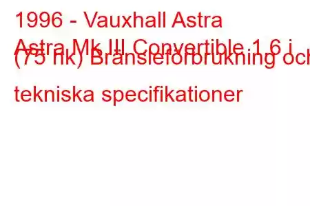 1996 - Vauxhall Astra
Astra Mk III Convertible 1,6 i (75 hk) Bränsleförbrukning och tekniska specifikationer