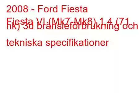 2008 - Ford Fiesta
Fiesta VI (Mk7-Mk8) 1,4 (71 hk) 3d bränsleförbrukning och tekniska specifikationer