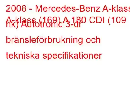 2008 - Mercedes-Benz A-klass
A-klass (169) A 180 CDI (109 hk) Autotronic 3-dr bränsleförbrukning och tekniska specifikationer