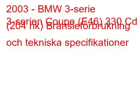 2003 - BMW 3-serie
3-serien Coupe (E46) 330 Cd (204 hk) Bränsleförbrukning och tekniska specifikationer